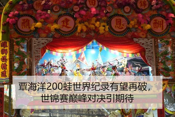 覃海洋200蛙世界纪录有望再破，世锦赛巅峰对决引期待