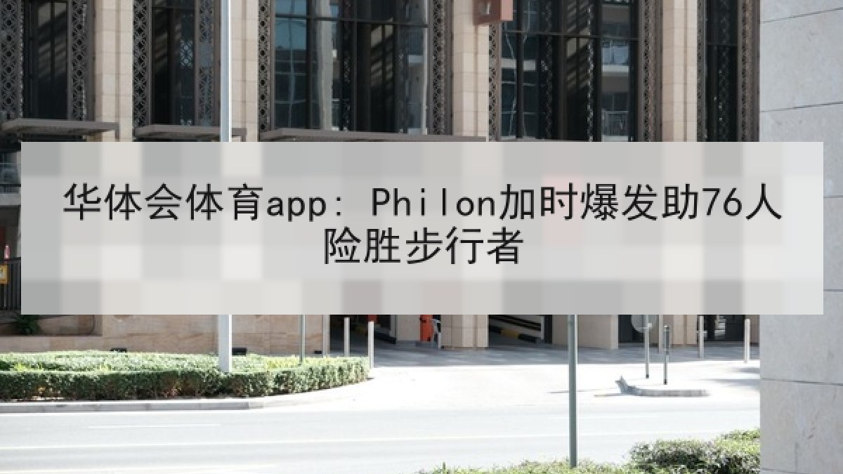华体会体育app: Philon加时爆发助76人险胜步行者