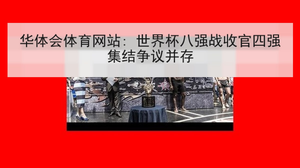 华体会体育网站: 世界杯八强战收官四强集结争议并存