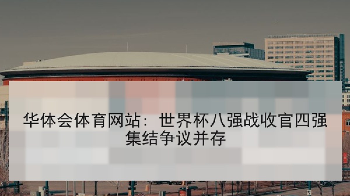 华体会体育网站: 世界杯八强战收官四强集结争议并存