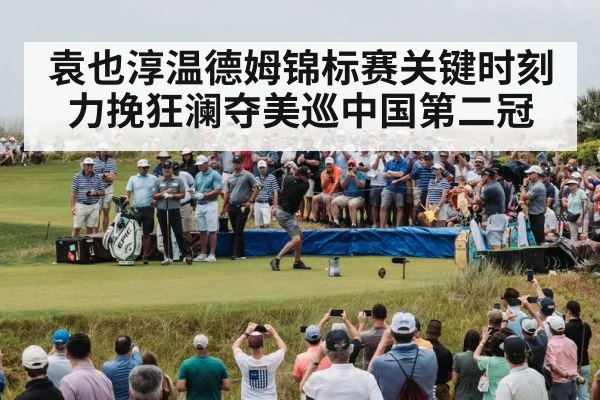 袁也淳温德姆锦标赛关键时刻力挽狂澜夺美巡中国第二冠
