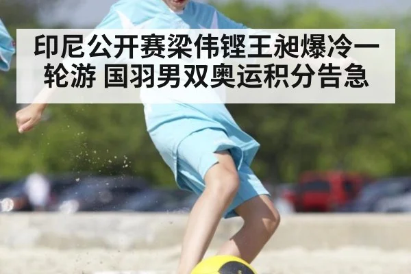印尼公开赛梁伟铿王昶爆冷一轮游 国羽男双奥运积分告急